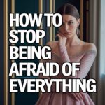 5 Powerful Ways to Stop Being Afraid of Everything